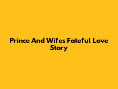 Prince And Wife's Fateful Love Story