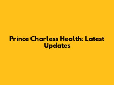 Prince Charles's Health: Latest Updates