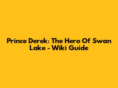 Prince Derek: The Hero Of Swan Lake - Wiki Guide