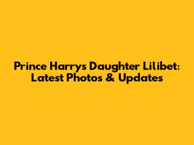Prince Harry's Daughter Lilibet: Latest Photos & Updates