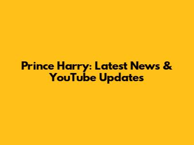 Prince Harry: Latest News & YouTube Updates
