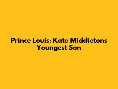 Prince Louis: Kate Middleton's Youngest Son