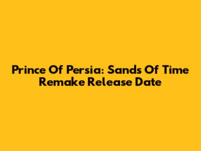 Prince Of Persia: Sands Of Time Remake Release Date