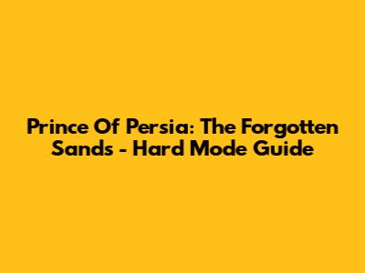 Prince Of Persia: The Forgotten Sands - Hard Mode Guide