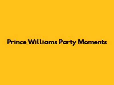 Prince William's Party Moments