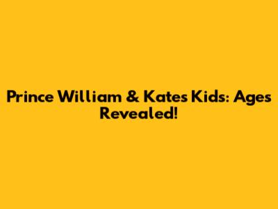 Prince William & Kate's Kids: Ages Revealed!