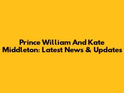 Prince William And Kate Middleton: Latest News & Updates