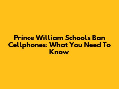 Prince William Schools Ban Cellphones: What You Need To Know