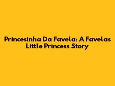 Princesinha Da Favela: A Favela's Little Princess Story