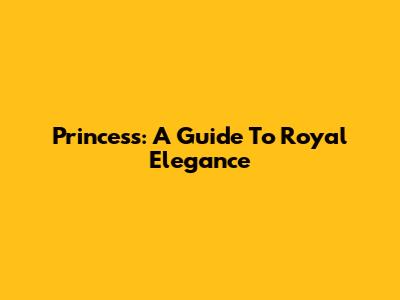 Princess: A Guide To Royal Elegance