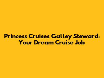 Princess Cruises Galley Steward: Your Dream Cruise Job