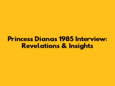 Princess Diana's 1985 Interview: Revelations & Insights