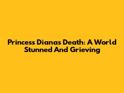 Princess Diana's Death: A World Stunned And Grieving