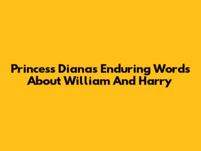 Princess Diana's Enduring Words About William And Harry