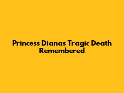 Princess Diana's Tragic Death Remembered