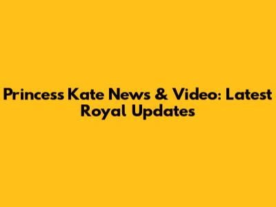 Princess Kate News & Video: Latest Royal Updates