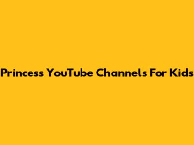 Princess YouTube Channels For Kids