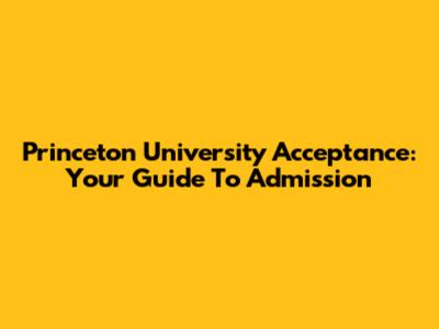 Princeton University Acceptance: Your Guide To Admission