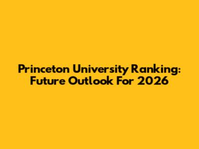 Princeton University Ranking: Future Outlook For 2026