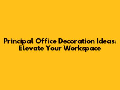 Principal Office Decoration Ideas: Elevate Your Workspace