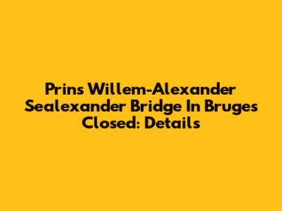 Prins Willem-Alexander Sealexander Bridge In Bruges Closed: Details