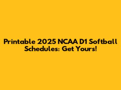 Printable 2025 NCAA D1 Softball Schedules: Get Yours!