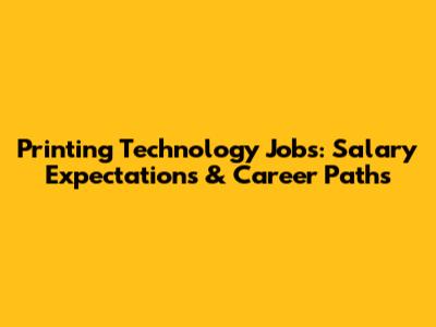 Printing Technology Jobs: Salary Expectations & Career Paths