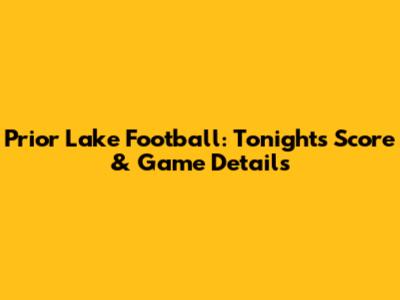 Prior Lake Football: Tonight's Score & Game Details