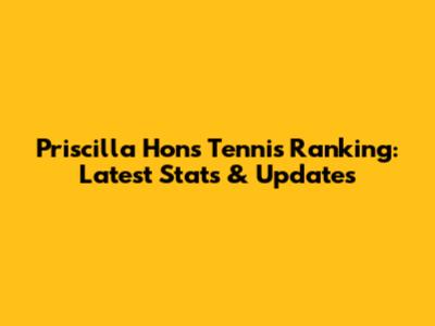 Priscilla Hon's Tennis Ranking: Latest Stats & Updates