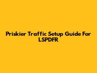 Priskier Traffic Setup Guide For LSPDFR