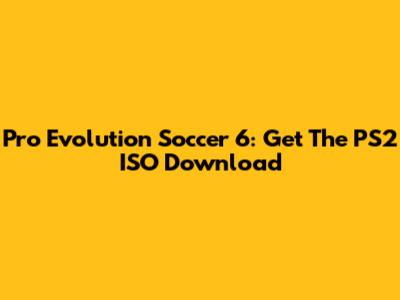 Pro Evolution Soccer 6: Get The PS2 ISO Download