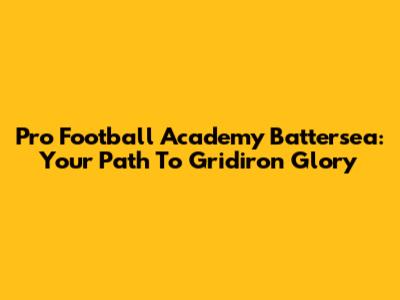 Pro Football Academy Battersea: Your Path To Gridiron Glory