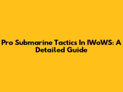 Pro Submarine Tactics In IWoWS: A Detailed Guide