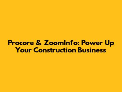 Procore & ZoomInfo: Power Up Your Construction Business