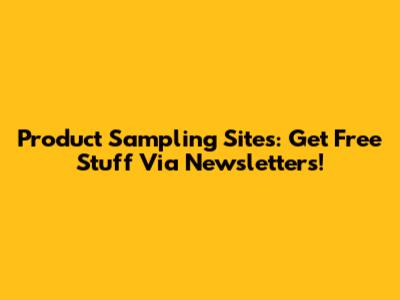 Product Sampling Sites: Get Free Stuff Via Newsletters!