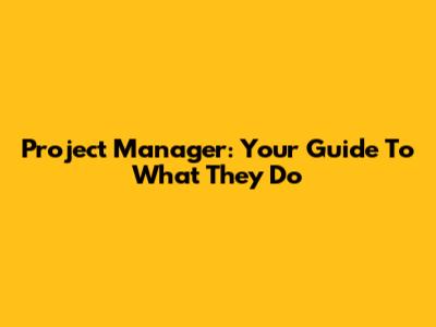 Project Manager: Your Guide To What They Do