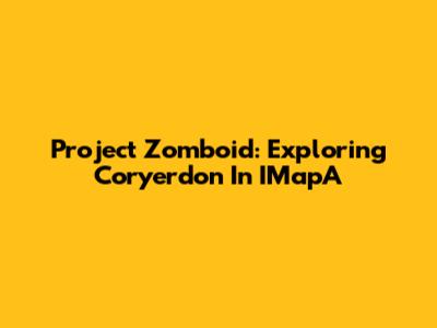 Project Zomboid: Exploring Coryerdon In IMapA