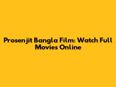 Prosenjit Bangla Film: Watch Full Movies Online