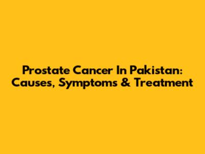 Prostate Cancer In Pakistan: Causes, Symptoms & Treatment