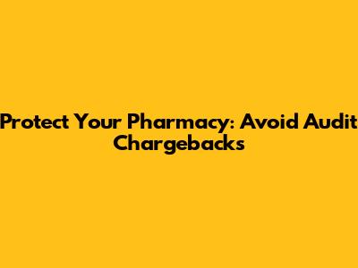 Protect Your Pharmacy: Avoid Audit Chargebacks