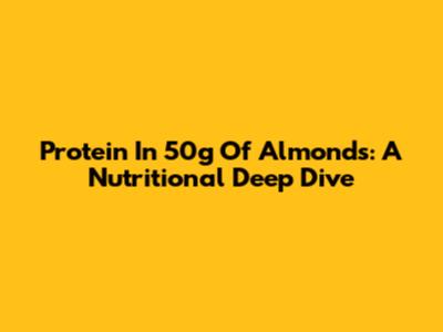 Protein In 50g Of Almonds: A Nutritional Deep Dive