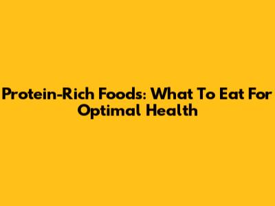 Protein-Rich Foods: What To Eat For Optimal Health