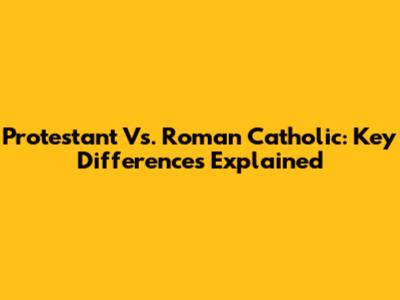 Protestant Vs. Roman Catholic: Key Differences Explained
