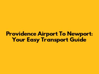 Providence Airport To Newport: Your Easy Transport Guide