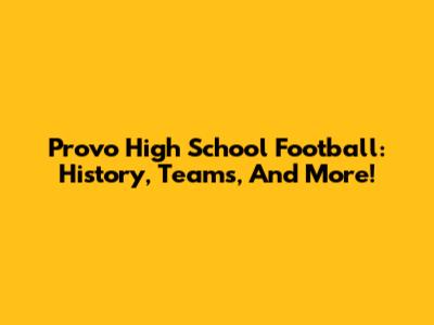 Provo High School Football: History, Teams, And More!