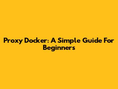 Proxy Docker: A Simple Guide For Beginners
