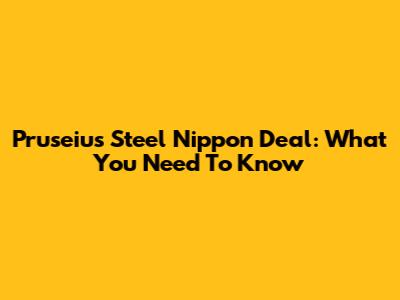 Pruseius Steel Nippon Deal: What You Need To Know