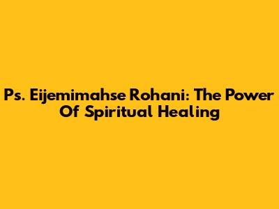 Ps. Eijemimahse Rohani: The Power Of Spiritual Healing