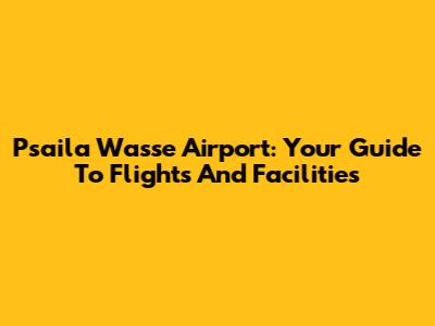 Psaila Wasse Airport: Your Guide To Flights And Facilities