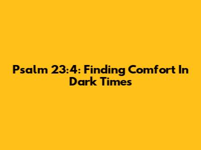 Psalm 23:4: Finding Comfort In Dark Times